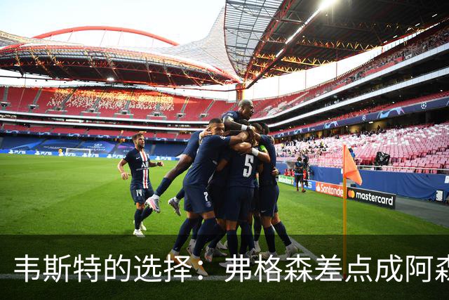 韦斯特的选择：弗格森差点成阿森纳“枪手教头”！